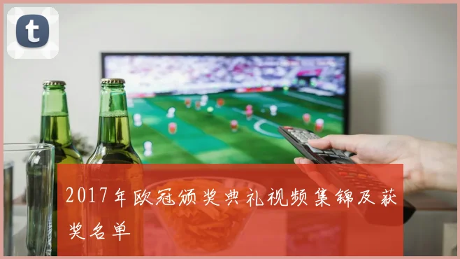 2017年欧冠颁奖典礼视频集锦及获奖名单