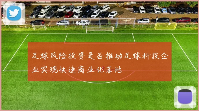 足球风险投资是否推动足球科技企业实现快速商业化落地