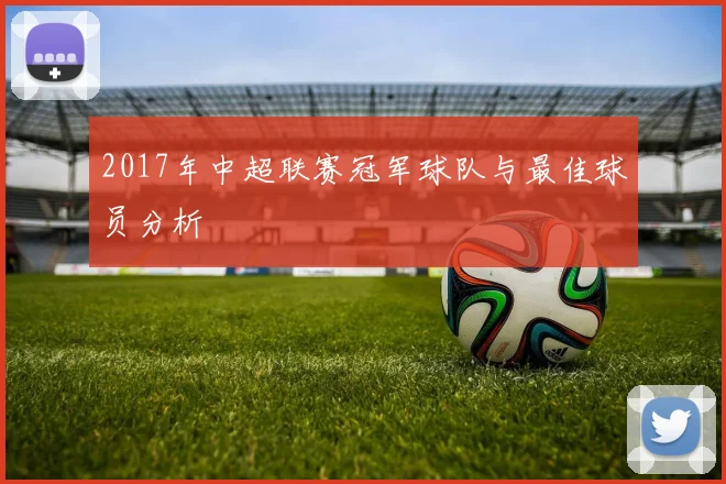 2017年中超联赛冠军球队与最佳球员分析