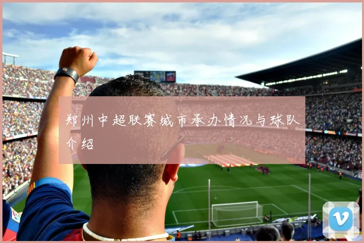 郑州中超联赛城市承办情况与球队介绍