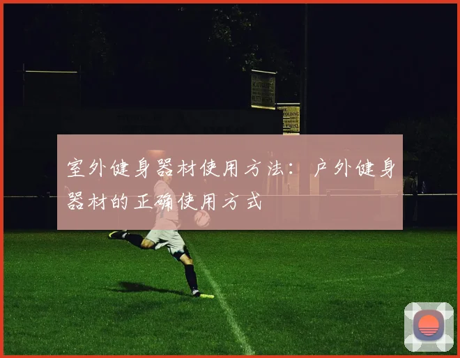 室外健身器材使用方法：户外健身器材的正确使用方式