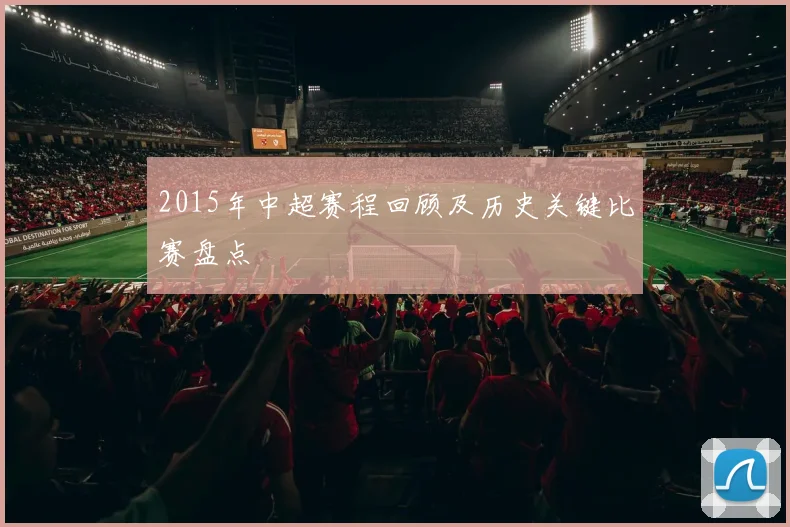 2015年中超赛程回顾及历史关键比赛盘点