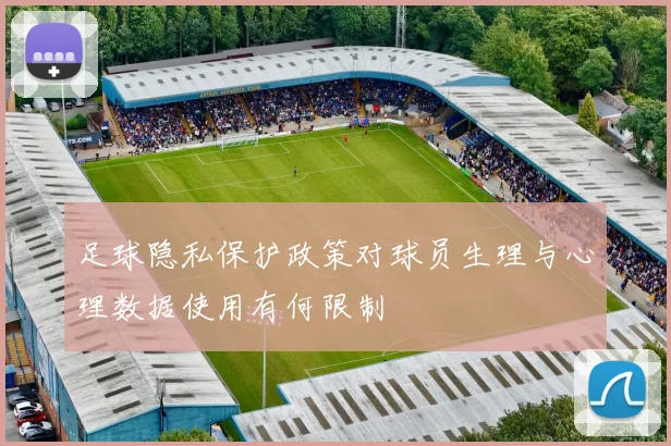 足球隐私保护政策对球员生理与心理数据使用有何限制