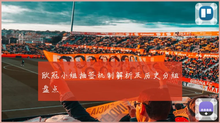 欧冠小组抽签机制解析及历史分组盘点